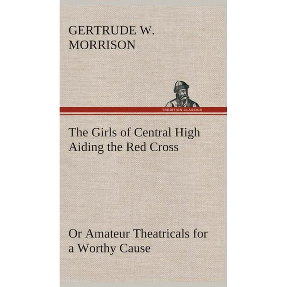 The Girls of Central High Aiding the Red Cross Or Amateur Theatricals for a Worthy Cause (Hardcover)