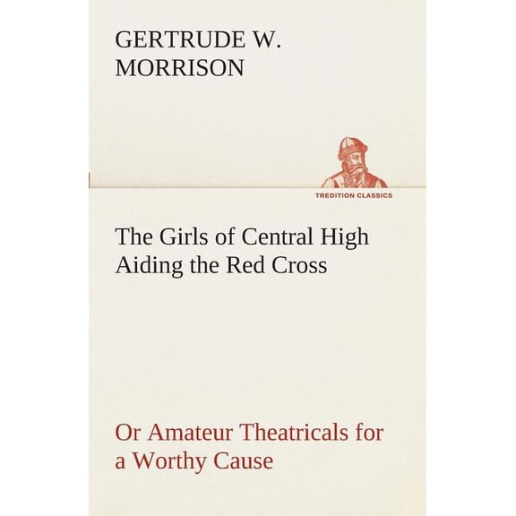 The Girls of Central High Aiding the Red Cross Or Amateur Theatricals for a Worthy Cause (Paperback)