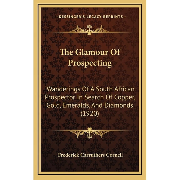 The Glamour Of Prospecting : Wanderings Of A South African Prospector In Search Of Copper, Gold, Emeralds, And Diamonds (1920) (Hardcover)