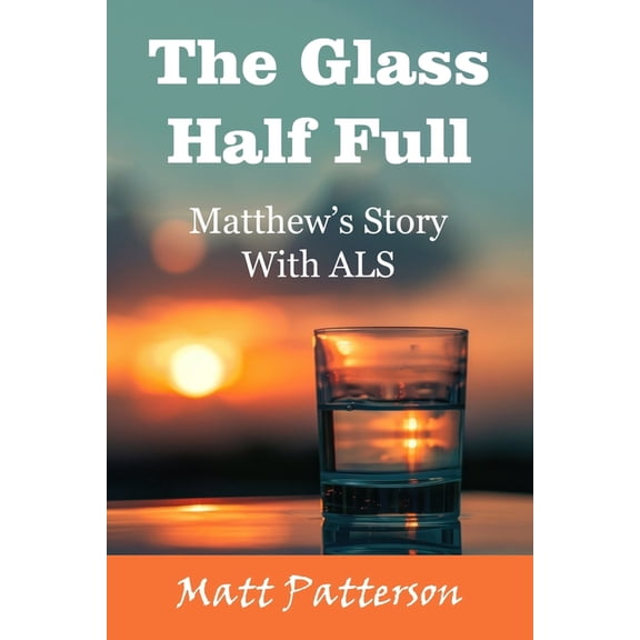 The Glass Half Full: Matthew's Story With ALS, (Paperback)