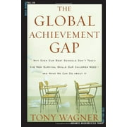 The Global Achievement Gap Why Even Our Best Schools Dont Teach the New Survival Skills Our Children Need--And What We Can Do About It