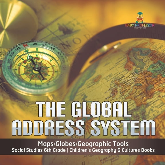 The Global Address System Maps/Globes/Geographic Tools Social Studies 6th Grade Children's Geography & Cultures Books (Paperback)