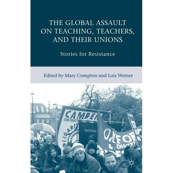 The Global Assault on Teaching, Teachers, and Their Unions: Stories for Resistance, (Paperback)