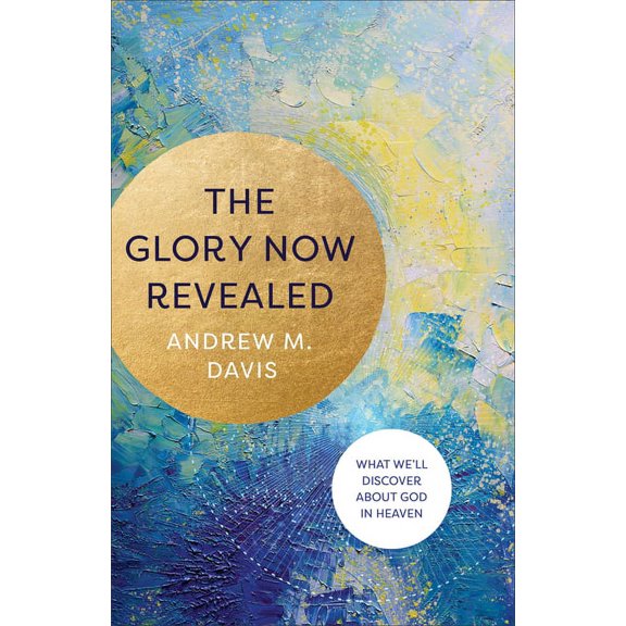 The Glory Now Revealed: What We'll Discover about God in Heaven, (Paperback)