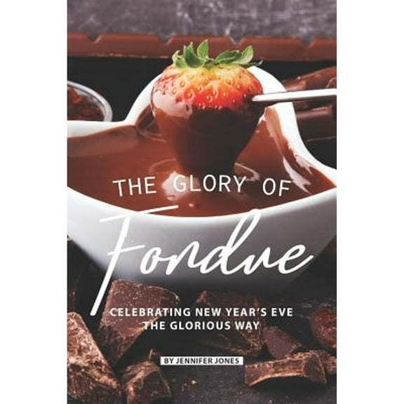 The Glory of Fondue: Celebrating New Year's Eve the Glorious Way (Paperback) by Jennifer Jones