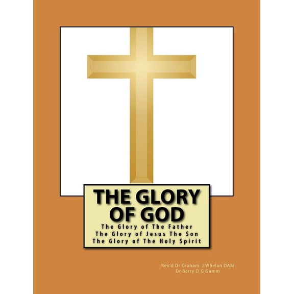 The Glory of God: The Glory of The Father The Glory of Jesus The Son The Glory of The Holy Spirit