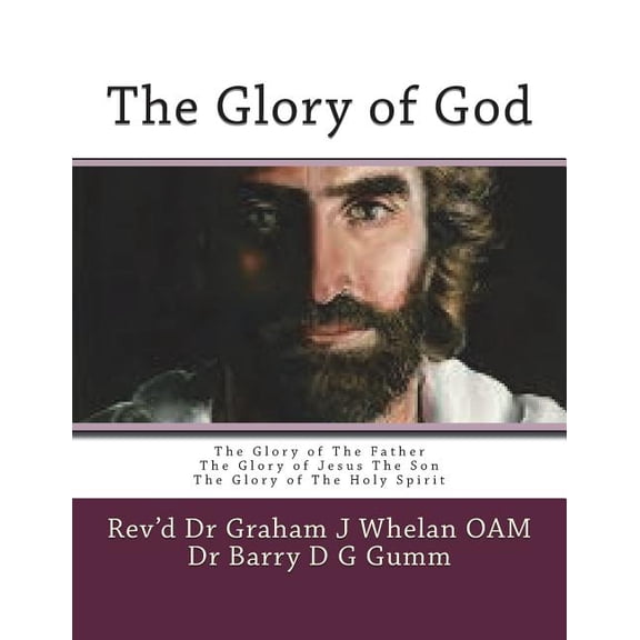 The Glory of God : The Glory of the Father the Glory of Jesus the Son the Glory of the Holy Spirit