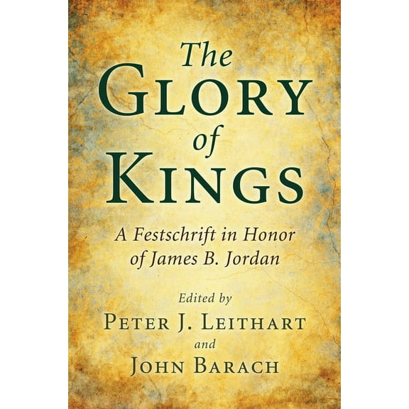 The Glory of Kings : A Festschrift in Honor of James B. Jordan (Hardcover)