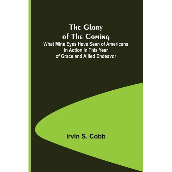 The Glory of the Coming; What Mine Eyes Have Seen of Americans in Action in This Year of Grace and Allied Endeavor, (Paperback)