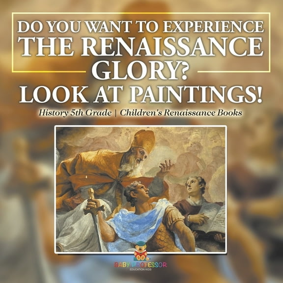 The Glory of the Renaissance through Its Paintings History 5th Grade Children's Renaissance Books, (Paperback)