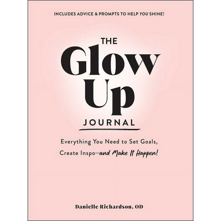 The Glow Up Journal : Everything You Need to Set Goals, Create 