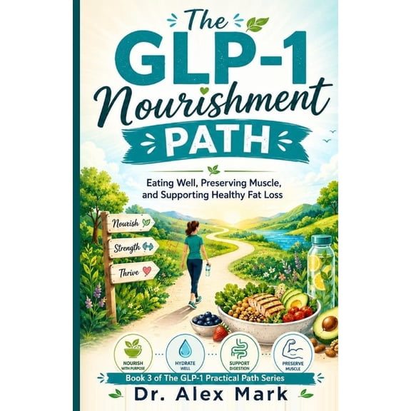 The Glp-1 Practical Path The GLP-1 Nourishment Path: Eating Well, Preserving Muscle, and Supporting Healthy Fat Loss, Book 3, (Paperback)