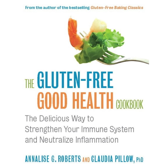 The Gluten-Free Good Health Cookbook: The Delicious Way to Strengthen Your Immune System and (Paperback) by Annalise G Roberts, Claudia Pillow