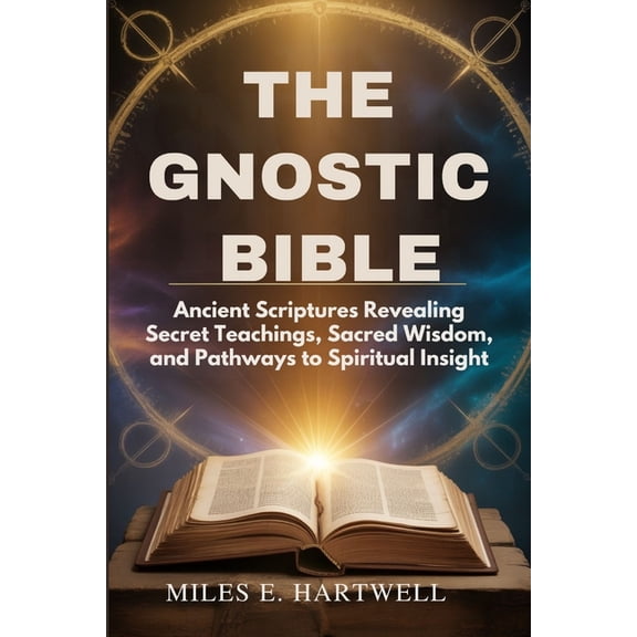 The Gnostic Bible: Ancient Scriptures Revealing Secret Teachings, Sacred Wisdom, and Pathways to Spiritual Insight, (Paperback)