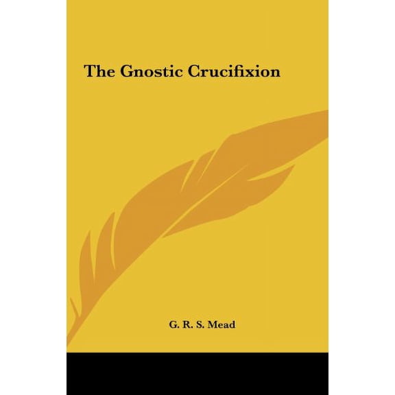 The Gnostic Crucifixion Hardcover 1161349995 9781161349993 G. R. S. Mead