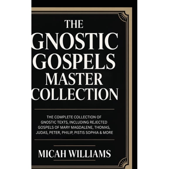 The Gnostic Gospels Master Collection: The Complete Collection of Gnostic Texts, Including Rejected Gospels of Mary Magd, (Hardcover)