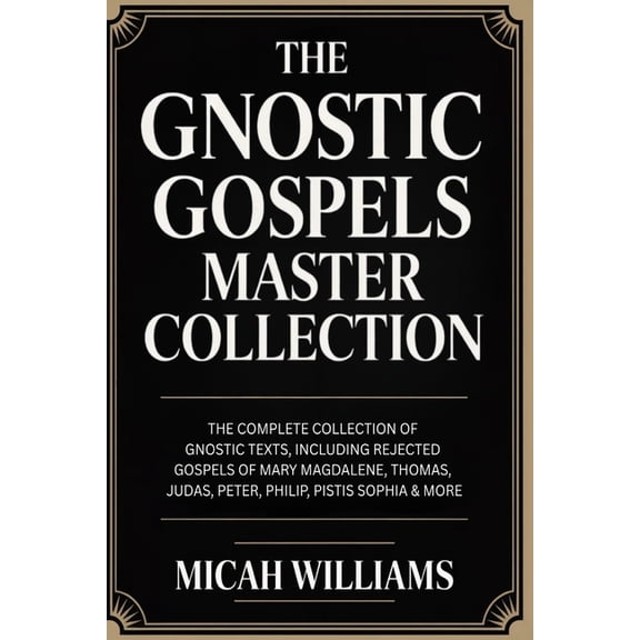 The Gnostic Gospels Master Collection: The Complete Collection of Gnostic Texts, Including Rejected Gospels of Mary Magd, (Paperback)