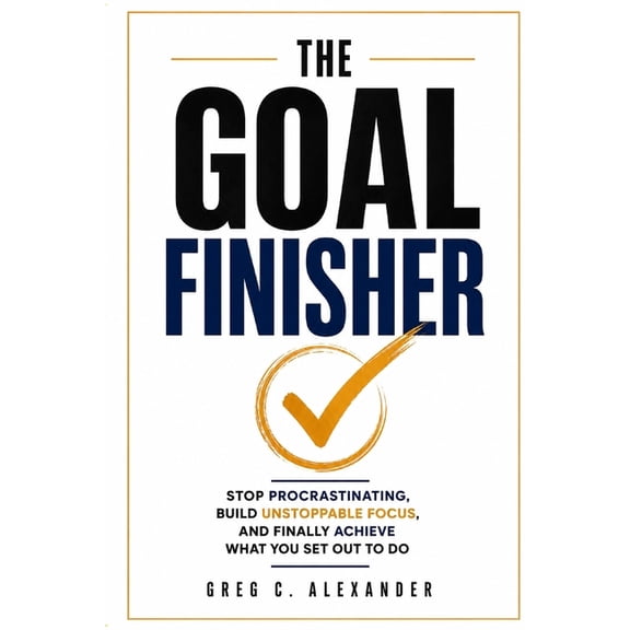 The Goal Finisher: Stop Procrastinating, Build Unstoppable Focus, and Finally Achieve What You Set Out to Do, (Paperback)