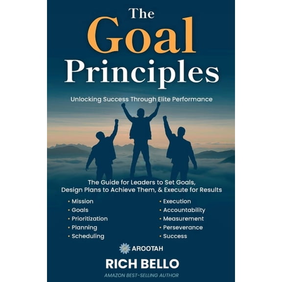 Principles The Goal Principles: A Comprehensive Guide for Leaders to Set Goals, Design Plans to Achieve Them, and Execute for Resul, (Paperback)