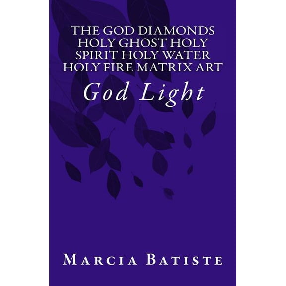 The God Diamonds Holy Ghost Holy Spirit Holy Water Holy Fire Matrix Art: God Light, (Paperback)