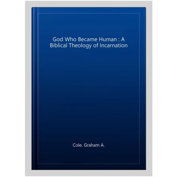 God Who Became Human : A Biblical Theology of Incarnation