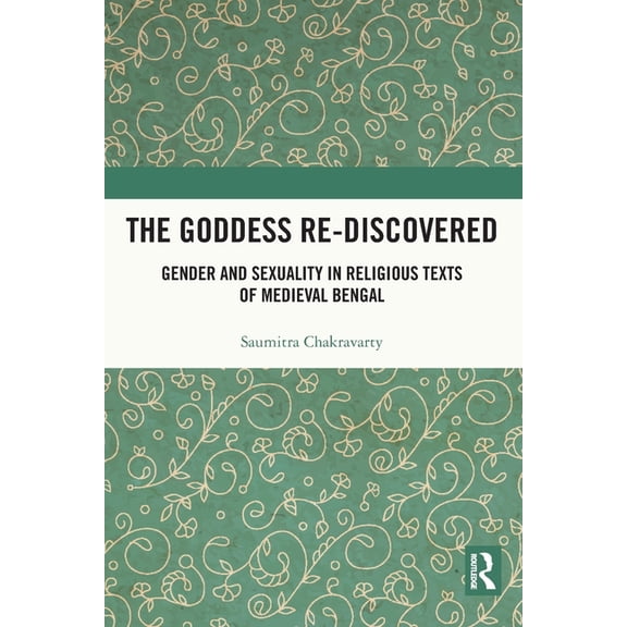 The Goddess Re-discovered: Gender and Sexuality in Religious Texts of Medieval Bengal, (Paperback)