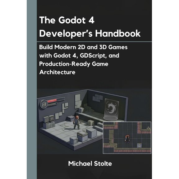 The Godot 4 Developer's Handbook: Build Modern 2D and 3D Games with Godot 4, GDScript, and Production-Ready Game Archite, (Paperback)
