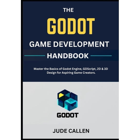 The Godot Game Development Handbook: Master the Basics of Godot Engine, GDScript, 2D & 3D Design for Aspiring Game C, (Paperback)