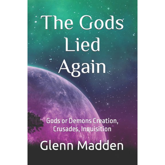 The Gods Lied Again : Gods or Demons Creation, Crusades, Inquisition (Paperback)