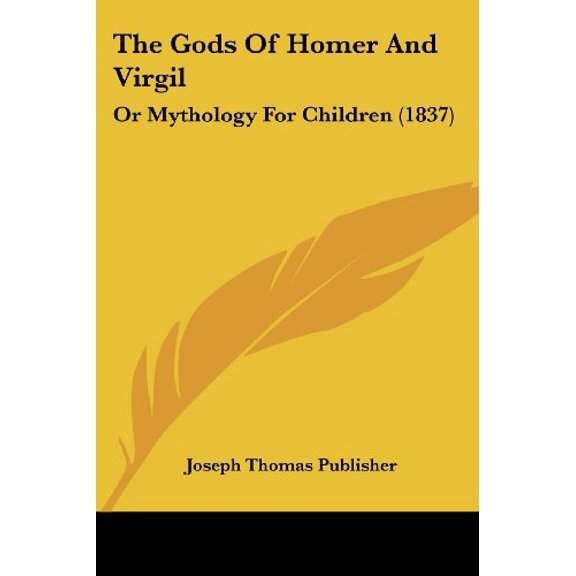 The Gods Of Homer And Virgil: Or Mythology For Children 1837 Paperback 110491350X 9781104913502 Joseph Thomas Publisher
