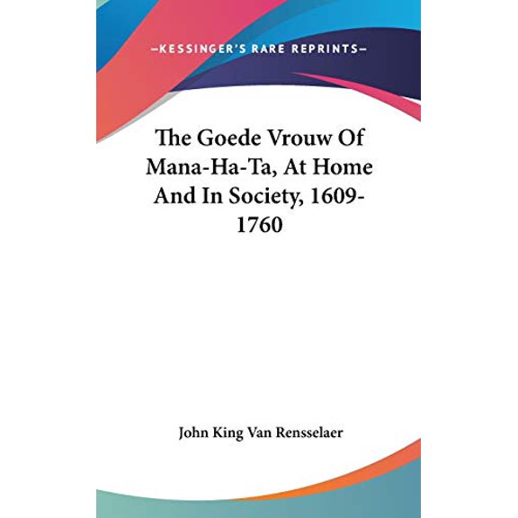 The Goede Vrouw Of Mana-Ha-Ta, At Home And In Society, 1609-1760 Hardcover 0548278989 9780548278987 John King Van Rensselaer