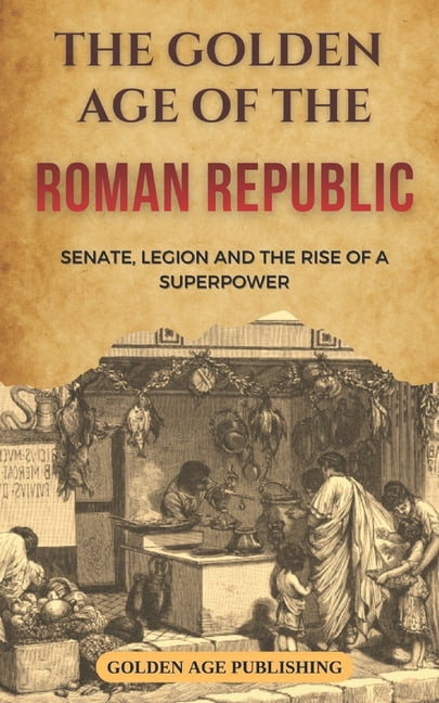 The Golden Age of the Roman Republic: Senate, Legions and the Rise of a Superpower, (Paperback)