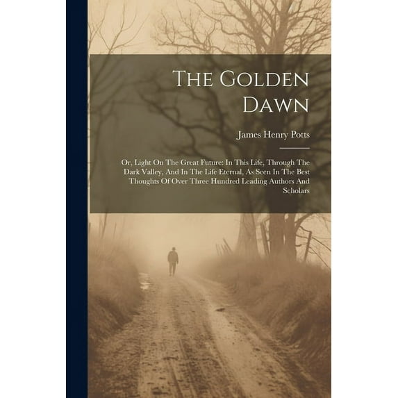 The Golden Dawn: Or, Light On The Great Future: In This Life, Through The Dark Valley, And In The Life Eternal, As Seen , (Paperback)