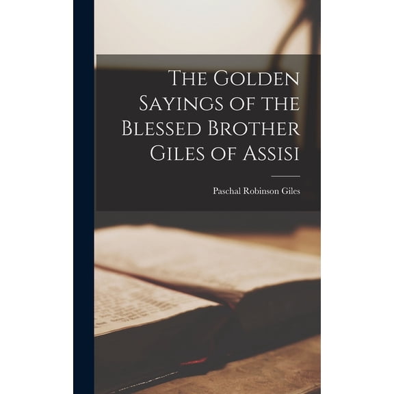 The Golden Sayings of the Blessed Brother Giles of Assisi, (Hardcover)
