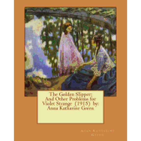 The Golden Slipper : And Other Problems for Violet Strange (1915) by: Anna Katharine Green (Paperback)