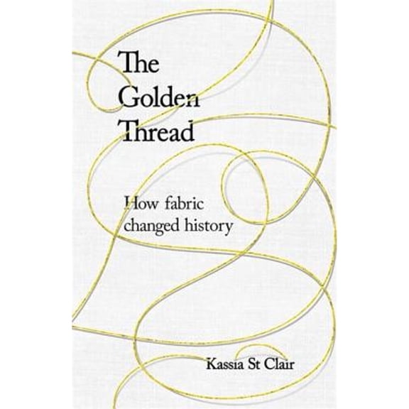 Pre-Owned The Golden Thread: How Fabric Changed History Hardcover Kassia St Clair