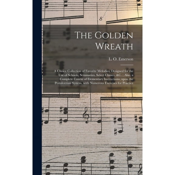 The Golden Wreath: a Choice Collection of Favorite Melodies, Designed for the Use of Schools, Seminaries, Select Classes, (Hardcover)
