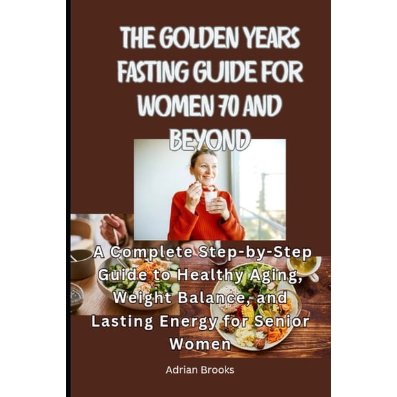 The Golden Years Fasting Guide for Women 70 and Beyond: A Complete Step-by-Step Guide to Healthy Aging, Weight Balance, , (Paperback)