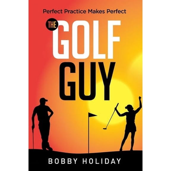 The Golf Guy: Perfect Practice Makes Perfect (Paperback) by Bobby Holiday