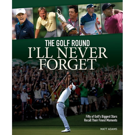 The Golf Round I'll Never Forget: Fifty of Golf's Biggest Stars Recall Their Finest Moments, (Paperback)
