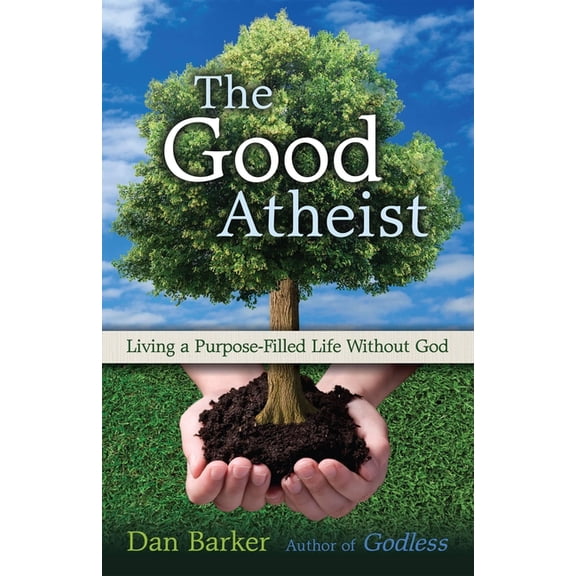 The Good Atheist: Living a Purpose-filled Life Without God