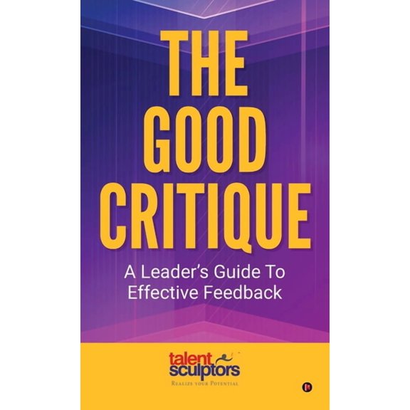 The Good Critique: A Leader's Guide To Effective Feedback, (Hardcover)