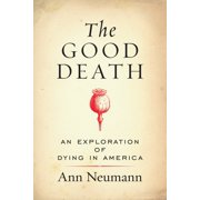 ANN NEUMANN The Good Death : An Exploration of Dying in America (Paperback)