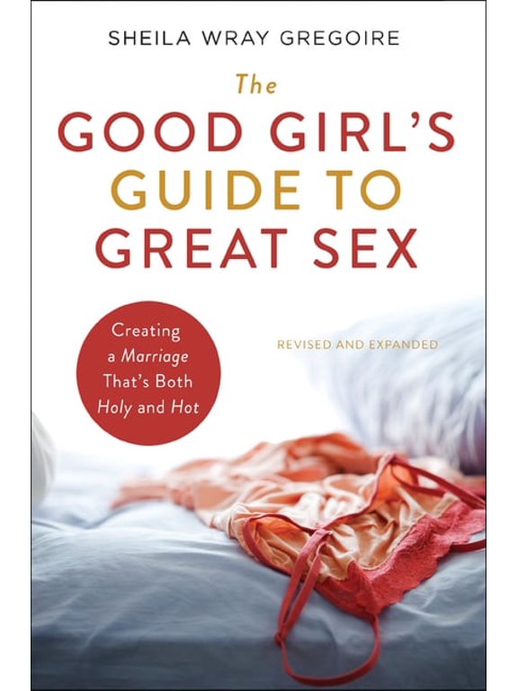 The Good Girl's Guide to Great Sex: Creating a Marriage That's Both Holy and Hot, (Paperback)