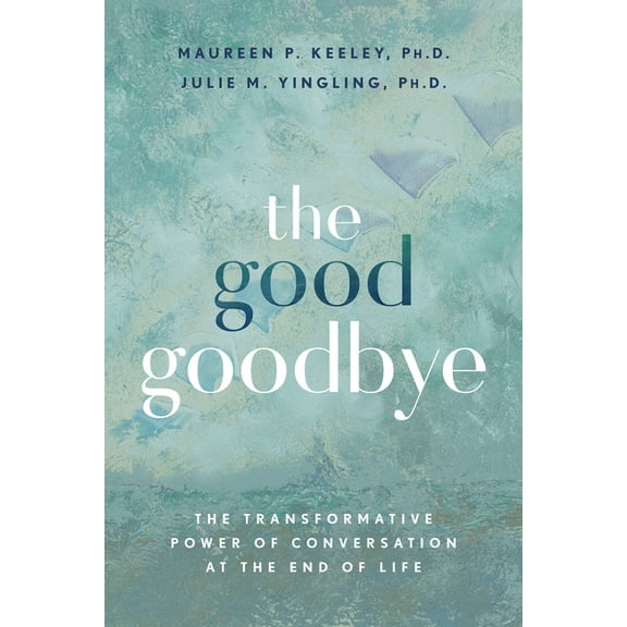 The Good Goodbye: The Transformative Power of Conversation at the End of Life, (Paperback)