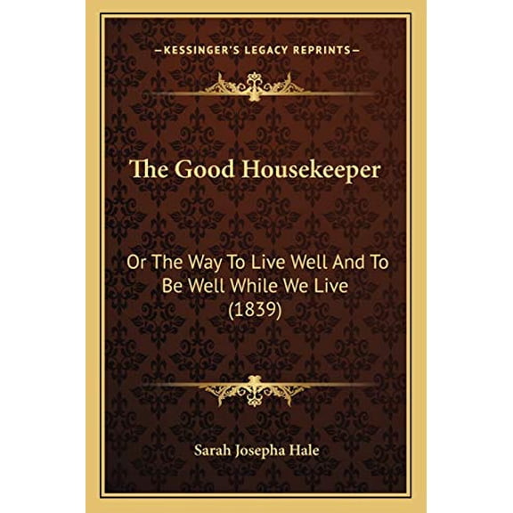 The Good Housekeeper: Or The Way To Live Well And To Be Well While We Live 1839 Paperback 1165082160 9781165082162 Sarah Josepha Hale