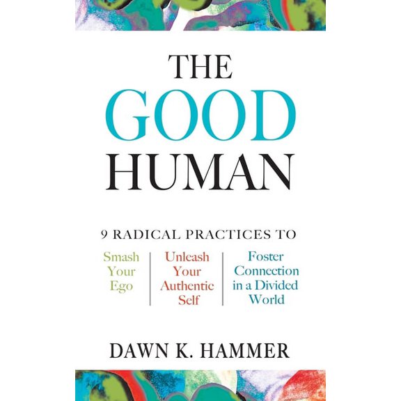 The Good Human: 9 Radical Practices to Smash Your Ego, Unleash Your Authentic Self, and Foster Connection in a Divided W, (Paperback)