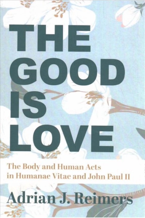 The Good Is Love : The Body and Human Acts in Humanae Vitae and John Paul II (Paperback)