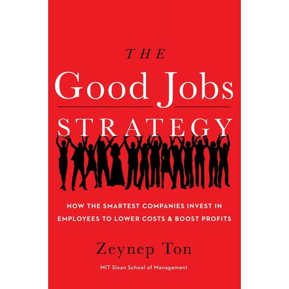 The Good Jobs Strategy: How the Smartest Companies Invest in Employees to Lower Costs and Boost Profits, (Hardcover)