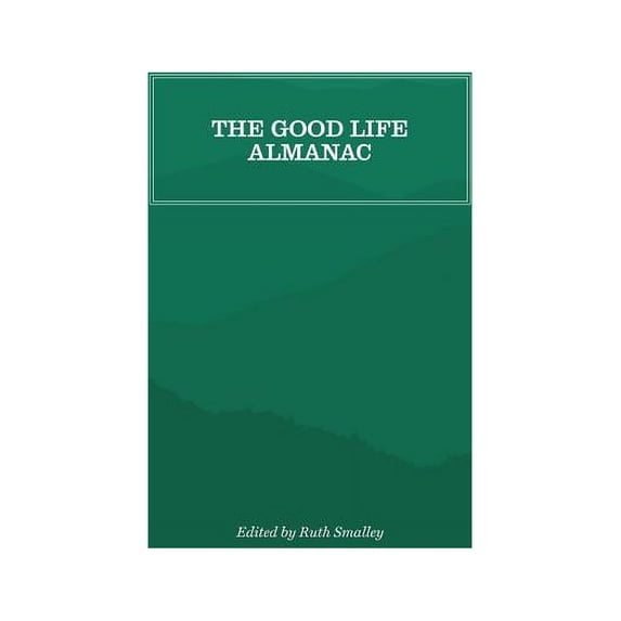 The Good Life Almanac: Being Choicest Morsels of Wisdom for Reader Interested in Living, Rather Than Existing, (Paperback)